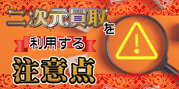 二次元買取を利用する注意点