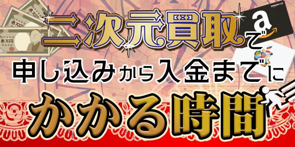 二次元買取で申し込みから入金までにかかる時間