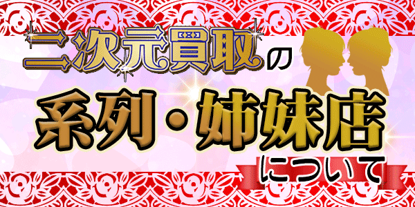 二次元買取の系列・姉妹店について