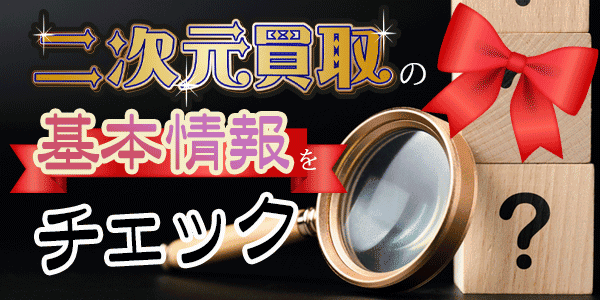 二次元買取の基本情報をチェック