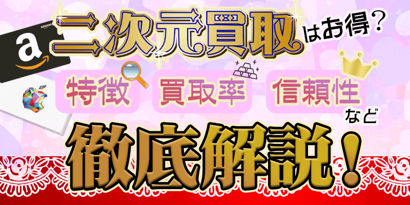 二次元買取はお得？特徴・買取率・信頼性など徹底解説
