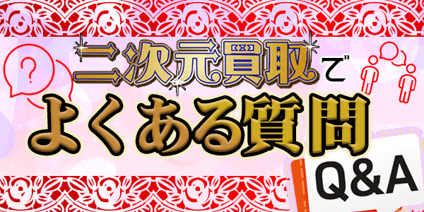 二次元買取でよくある質問Ｑ＆Ａ