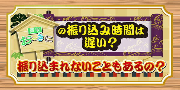 買取おーきにの振り込み時間は遅い？振り込まれないこともあるの？