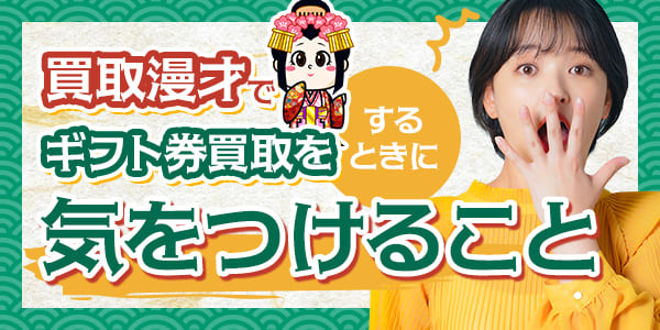 買取漫才でギフト券買取をするときに気をつけること