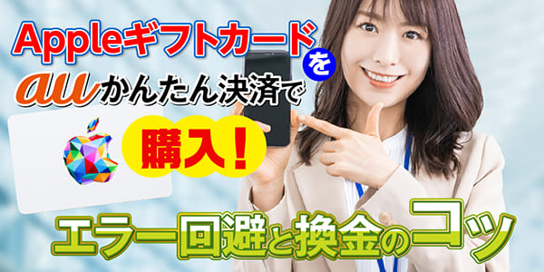 Appleギフトカードをauかんたん決済で購入！エラー回避と換金のコツ
