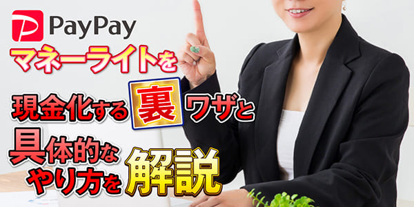 paypayマネーライトを現金化する裏ワザと具体的なやり方を解説